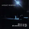 Mosaic Whispers - Three A.M. And Nowhere to Go